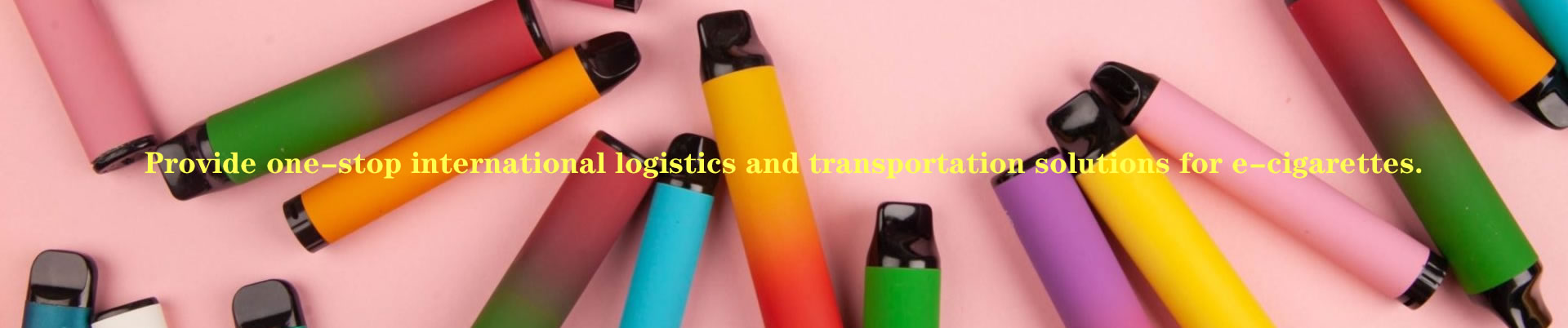 E-cigarettes: Provide one-stop international logistics and transportation solutions for e-cigarettes.
